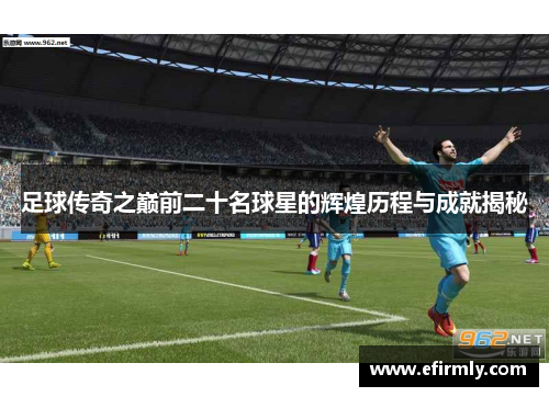 足球传奇之巅前二十名球星的辉煌历程与成就揭秘