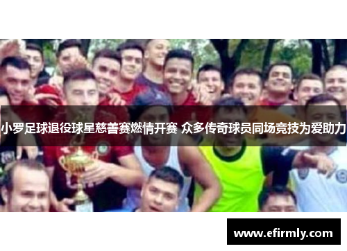 小罗足球退役球星慈善赛燃情开赛 众多传奇球员同场竞技为爱助力