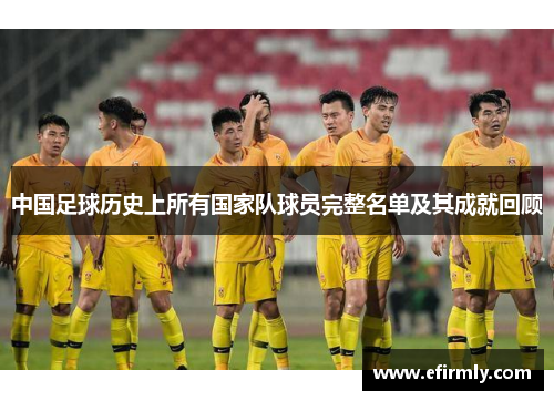 中国足球历史上所有国家队球员完整名单及其成就回顾