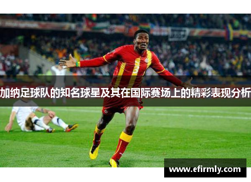 加纳足球队的知名球星及其在国际赛场上的精彩表现分析