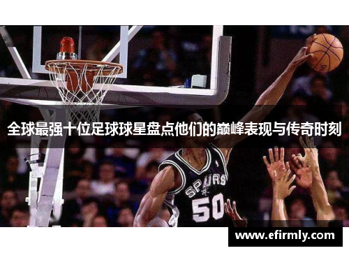 全球最强十位足球球星盘点他们的巅峰表现与传奇时刻