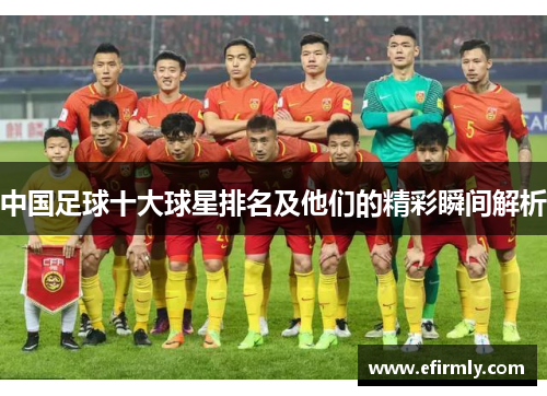 中国足球十大球星排名及他们的精彩瞬间解析