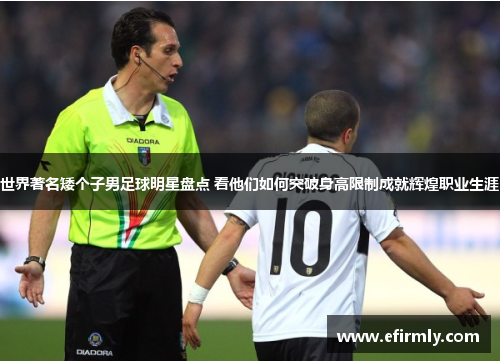 世界著名矮个子男足球明星盘点 看他们如何突破身高限制成就辉煌职业生涯