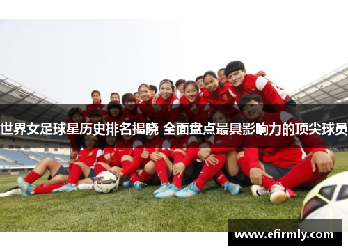 世界女足球星历史排名揭晓 全面盘点最具影响力的顶尖球员