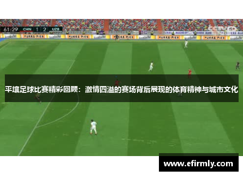 平壤足球比赛精彩回顾：激情四溢的赛场背后展现的体育精神与城市文化