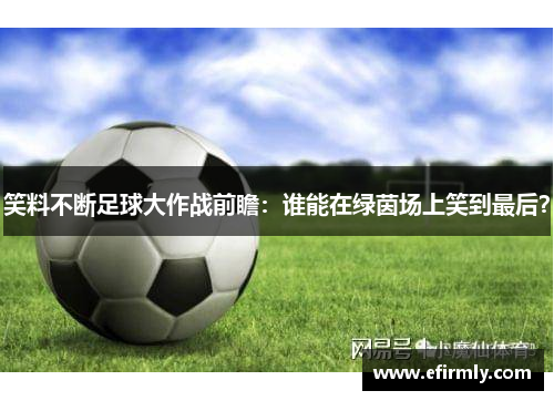 笑料不断足球大作战前瞻：谁能在绿茵场上笑到最后？