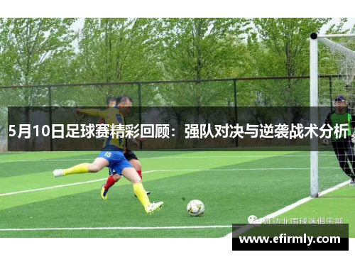 5月10日足球赛精彩回顾：强队对决与逆袭战术分析
